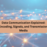 Data Communication Explained: Encoding, Signals, and Transmission Media