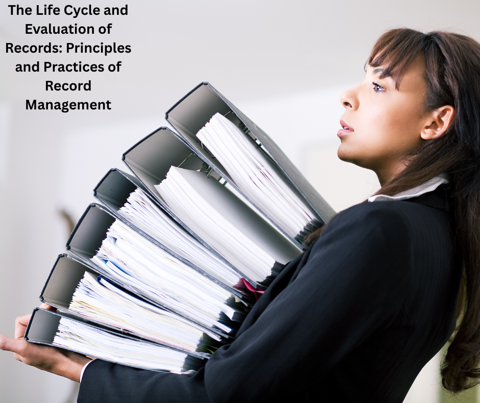 The Life Cycle and Evaluation of Records: Principles and Practices of Record Management